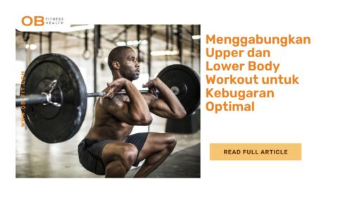 Menggabungkan Upper dan Lower Body Workout untuk Kebugaran Optimal